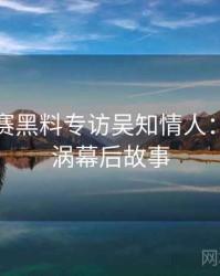 每日大赛黑料专访吴知情人：舆论漩涡幕后故事