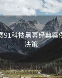 每日大赛91科技黑幕经典案例，助你决策
