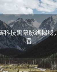 每日大赛科技黑幕脉络揭秘，速来查看