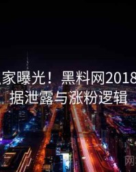 0618. 独家曝光！黑料网2018年6月数据泄露与涨粉逻辑