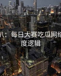 独家深扒：每日大赛吃瓜网络舆论热度逻辑