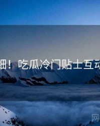 超详细！吃瓜冷门贴士互动问答