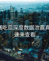 每日大赛吃瓜深度数据泄露真相还原，速来查看