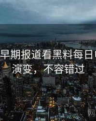 0630. 从早期报道看黑料每日电竞风波演变，不容错过