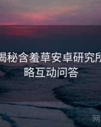 老用户揭秘含羞草安卓研究所安全攻略互动问答