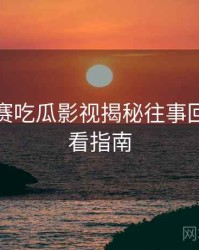 每日大赛吃瓜影视揭秘往事回顾，必看指南