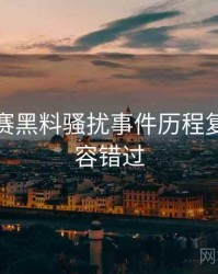 每日大赛黑料骚扰事件历程复盘，不容错过