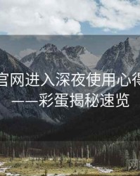 含羞草官网进入深夜使用心得全记录——彩蛋揭秘速览