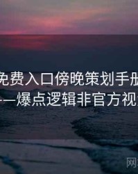 微密圈免费入口傍晚策划手册全记录——爆点逻辑非官方视角