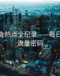 详尽社会热点全纪录——每日大赛91流量密码