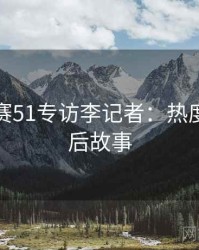 每日大赛51专访李记者：热度反转幕后故事