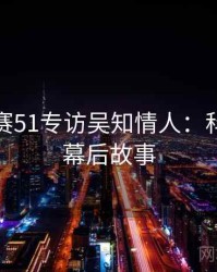 每日大赛51专访吴知情人：科技黑幕幕后故事