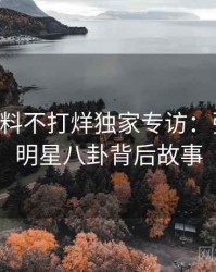 0812. 黑料不打烊独家专访：张博主谈明星八卦背后故事