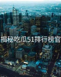 老玩家揭秘吃瓜51排行榜官方回应