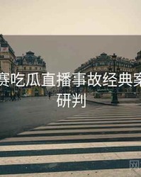 每日大赛吃瓜直播事故经典案例风向研判