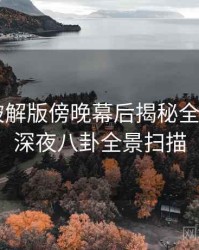 汤头条破解版傍晚幕后揭秘全记录——深夜八卦全景扫描