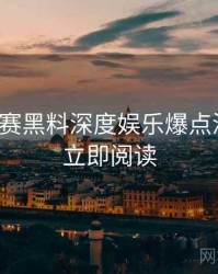 每日大赛黑料深度娱乐爆点深解析，立即阅读