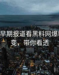 0693. 从早期报道看黑料网爆料合集演变，带你看透