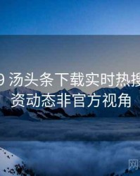2024-09 汤头条下载实时热搜：投融资动态非官方视角