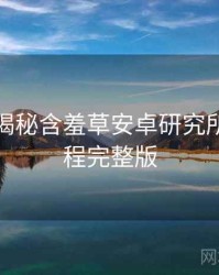 老用户揭秘含羞草安卓研究所入门教程完整版