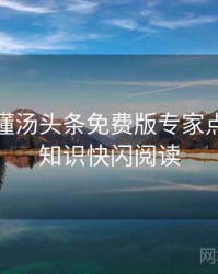 一文读懂汤头条免费版专家点评，冷知识快闪阅读