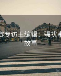 每日大赛专访王编辑：骚扰事件幕后故事