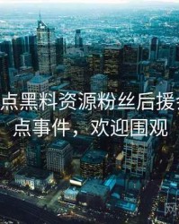 0464. 盘点黑料资源粉丝后援会十大焦点事件，欢迎围观