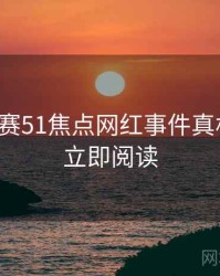 每日大赛51焦点网红事件真相还原，立即阅读
