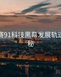 每日大赛91科技黑幕发展轨迹脉络揭秘