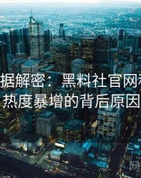 0189. 数据解密：黑料社官网科技黑幕热度暴增的背后原因