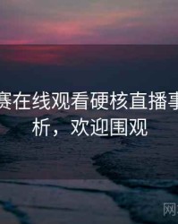 每日大赛在线观看硬核直播事故深解析，欢迎围观