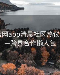 含羞草官网app清晨社区热议全记录——跨界合作懒人包