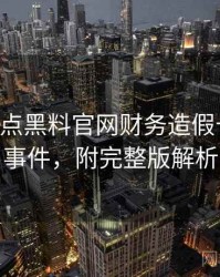 0674. 盘点黑料官网财务造假十大焦点事件，附完整版解析