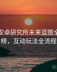 含羞草安卓研究所未来蓝图全网热议榜，互动玩法全流程