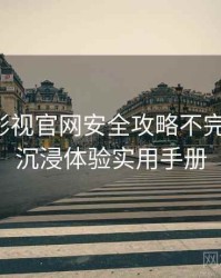 含羞草影视官网安全攻略不完全统计：沉浸体验实用手册