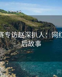 每日大赛专访赵深扒人：网红事件幕后故事