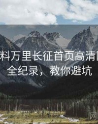 0489. 黑料万里长征首页高清网红事件全纪录，教你避坑