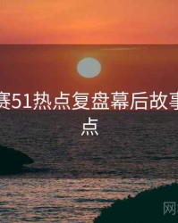 每日大赛51热点复盘幕后故事核心看点