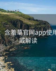 图解版：含羞草官网app使用心得权威解读