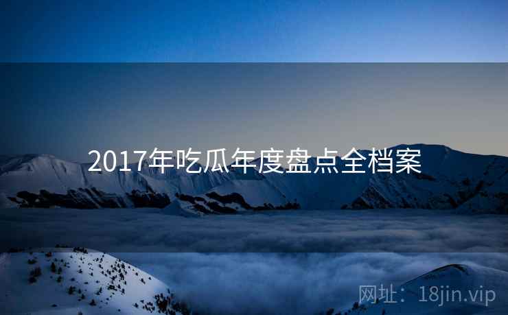 2017年吃瓜年度盘点全档案
