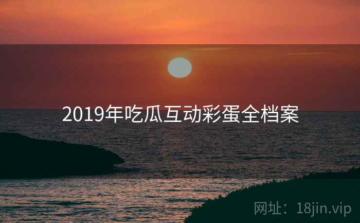 2019年吃瓜互动彩蛋全档案 2019年吃瓜互动彩蛋全档案