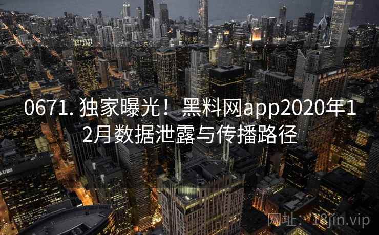 0671. 独家曝光！黑料网app2020年12月数据泄露与传播路径