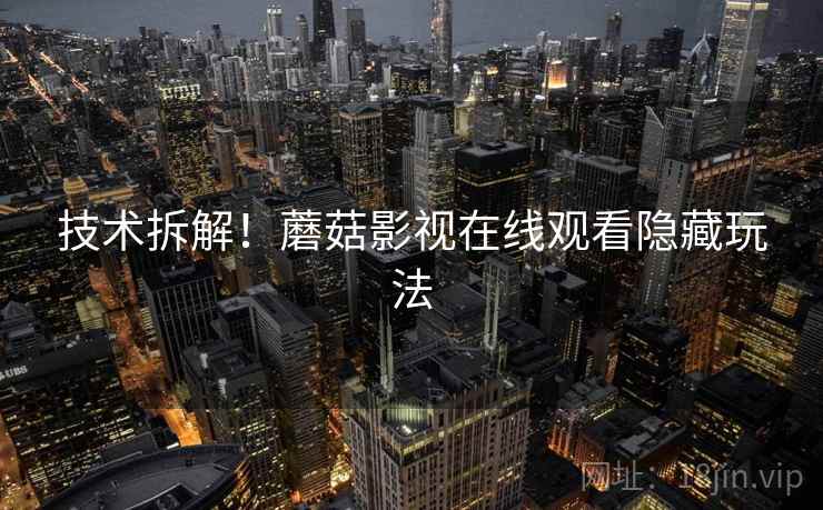 技术拆解！蘑菇影视在线观看隐藏玩法