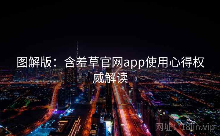 图解版:含羞草官网app使用心得权威解读 图解版:含羞草官网app使用心得权威解读