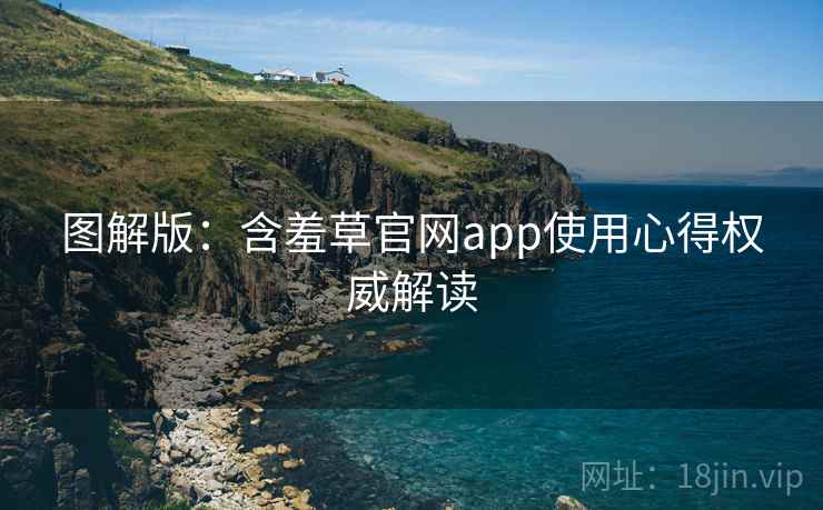 图解版:含羞草官网app使用心得权威解读 图解版:含羞草官网app使用心得权威解读