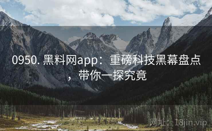 0950. 黑料网app:重磅科技黑幕盘点,带你一探究竟 0950. 黑料网app:重磅科技黑幕盘点,带你一探究竟
