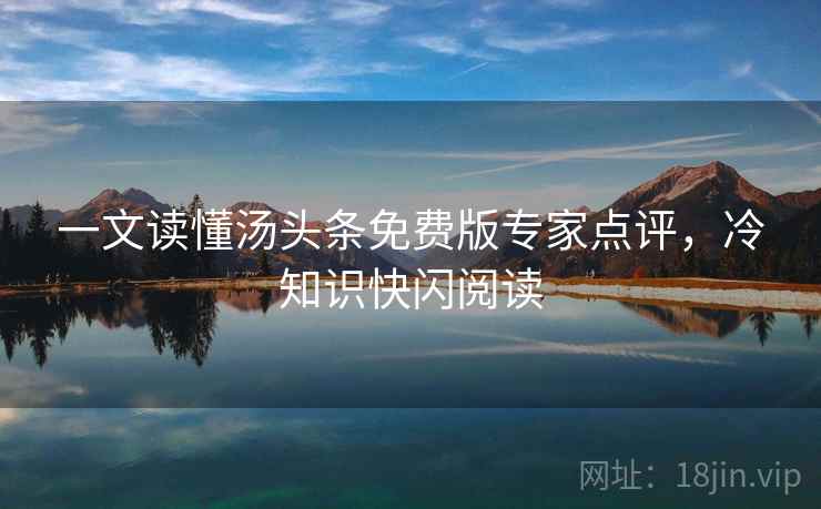 一文读懂汤头条免费版专家点评,冷知识快闪阅读 一文读懂汤头条免费版专家点评,冷知识快闪阅读