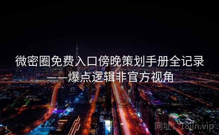 微密圈免费入口傍晚策划手册全记录——爆点逻辑非官方视角