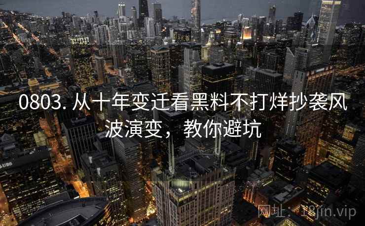 0803. 从十年变迁看黑料不打烊抄袭风波演变,教你避坑 0803. 从十年变迁看黑料不打烊抄袭风波演变,教你避坑