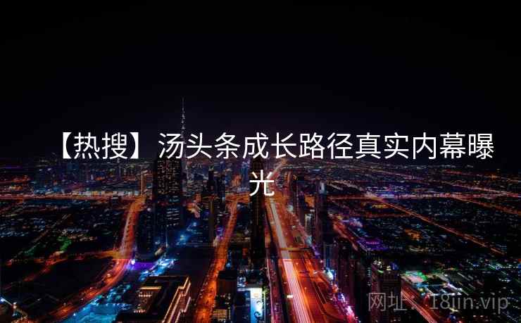 【热搜】汤头条成长路径真实内幕曝光